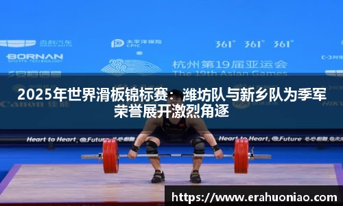 2025年世界滑板锦标赛：潍坊队与新乡队为季军荣誉展开激烈角逐