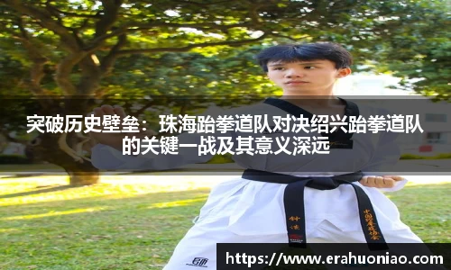 突破历史壁垒:珠海跆拳道队对决绍兴跆拳道队的关键一战及其意义深远