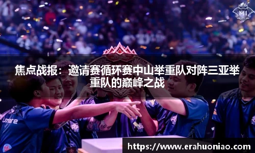 焦点战报:邀请赛循环赛中山举重队对阵三亚举重队的巅峰之战