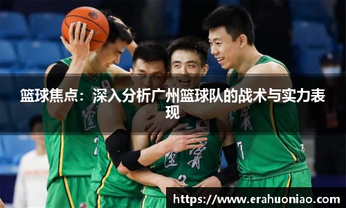 篮球焦点:深入分析广州篮球队的战术与实力表现