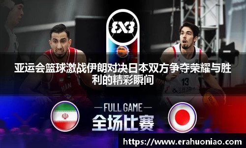 亚运会篮球激战伊朗对决日本双方争夺荣耀与胜利的精彩瞬间