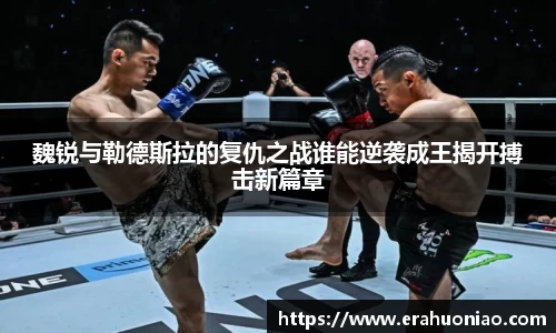 魏锐与勒德斯拉的复仇之战谁能逆袭成王揭开搏击新篇章